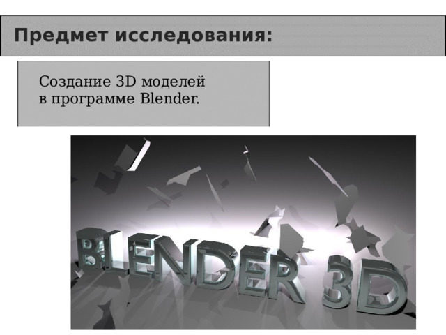 Предмет исследования: Создание 3D моделей в программе Blender. 