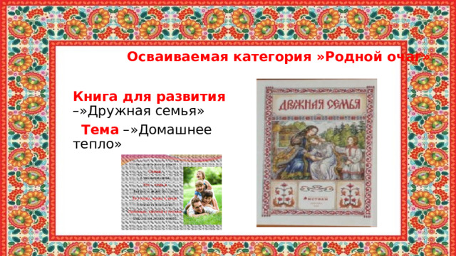  Осваиваемая категория »Родной очаг» Книга для развития –»Дружная семья»  Тема –»Домашнее тепло» 