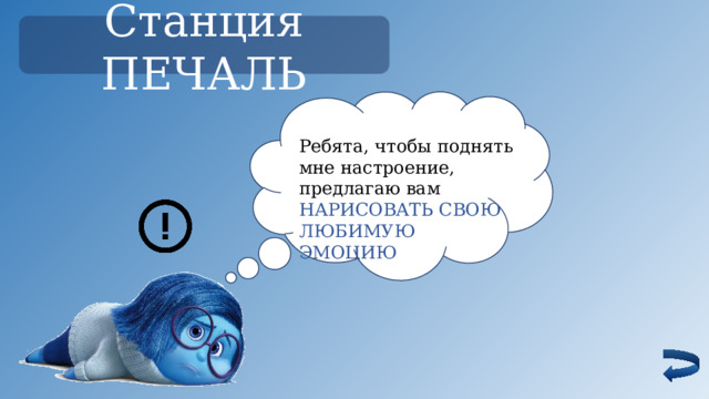 Станция ПЕЧАЛЬ Ребята, чтобы поднять мне настроение, предлагаю вам НАРИСОВАТЬ СВОЮ ЛЮБИМУЮ ЭМОЦИЮ 