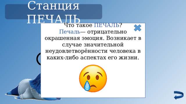 Станция ПЕЧАЛЬ Что такое ПЕЧАЛЬ ? Печаль — отрицательно окрашенная эмоция. Возникает в случае значительной неудовлетворённости человека в каких-либо аспектах его жизни. Ребята, чтобы поднять мне настроение, предлагаю вам НАРИСОВАТЬ СВОЮ ЛЮБИМУЮ ЭМОЦИЮ 