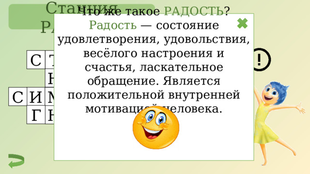 Станция РАДОСТЬ Что же такое РАДОСТЬ ? Радость — состояние удовлетворения, удовольствия, весёлого настроения и счастья, ласкательное обращение. Является положительной внутренней мотивацией человека. С А Р Х Т Н А О Е Р С Т Н Е И И Т И М С Я А П Г Н Е В О Р Е Г  