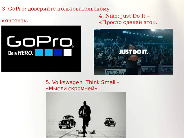5. Volkswagen: Think Small – «Мысли скромней». 3. GoPro: доверяйте пользовательскому контенту.  4. Nike: Just Do It – «Просто сделай это». 
