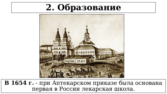 2. Образование В 1654 г. - при Аптекарском приказе была основана первая в России лекарская школа.  
