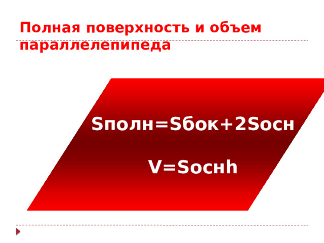 Полная поверхность и объем параллелепипеда Sполн=Sбок+2Sосн  V=Sоснh 