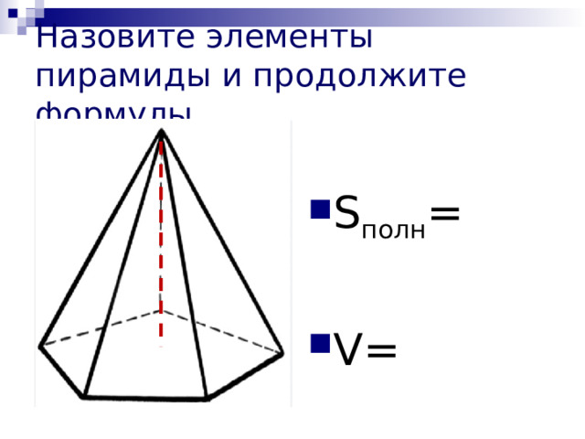 Назовите элементы пирамиды и продолжите формулы S полн = V= 