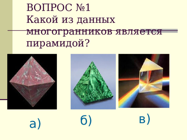 ВОПРОС №1  Какой из данных многогранников является пирамидой ? в) а) б) а) 