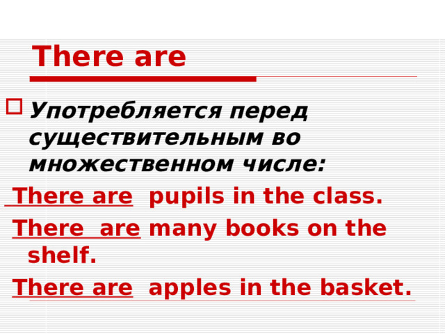 There are Употребляется перед существительным во множественном числе:  There are pupils in the class.  There are many books on the shelf.  There are apples in the basket.  