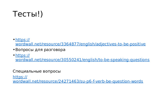 Тесты!) https :// wordwall.net/resource/3364877/english/adjectives-to-be-positive Вопросы для разговора https:// wordwall.net/resource/30550241/english/to-be-speaking-questions Специальные вопросы https:// wordwall.net/resource/24271463/su-p6-f-verb-be-question-words 