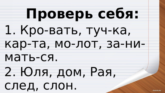 Проверь себя: 1. Кро-вать, туч-ка, кар-та, мо-лот, за-ни-мать-ся. 2. Юля, дом, Рая, след, слон. 