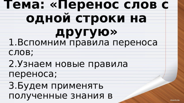 Тема: «Перенос слов с одной строки на другую» 1.Вспомним правила переноса слов; 2.Узнаем новые правила переноса; 3.Будем применять полученные знания в упражнении. 