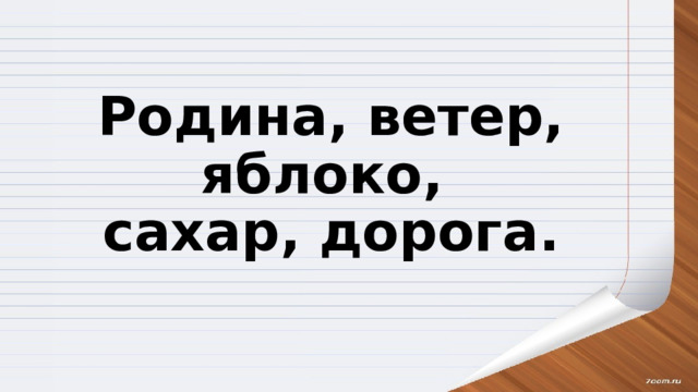 Родина, ветер, яблоко,  сахар, дорога.   