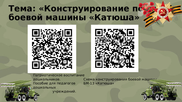 Тема: «Конструирование по схеме  боевой машины «Катюша» Патриотическое воспитание дошкольников. Пособие для педагогов дошкольных учреждений. Схема конструирования боевой машины БМ-13 «Катюша» 
