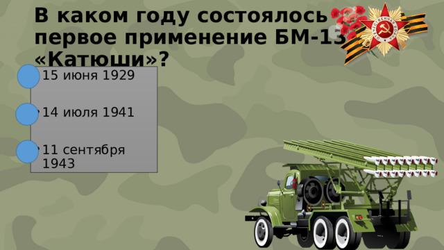 В каком году состоялось первое применение БМ-13 «Катюши»? 15 июня 1929 14 июля 1941 11 сентября 1943 