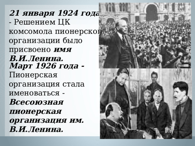 21 января 1924 года - Решением ЦК комсомола пионерской организации было присвоено имя В.И.Ленина. Март 1926 года - Пионерская организация стала именоваться - Всесоюзная пионерская организация им. В.И.Ленина. 