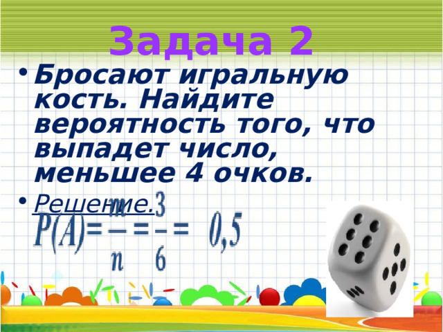 Задача 2 Бросают игральную кость. Найдите вероятность того, что выпадет число, меньшее 4 очков. Решение.  