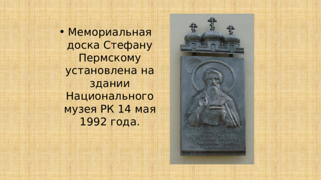 Мемориальная доска Стефану Пермскому установлена на здании Национального музея РК 14 мая 1992 года. 