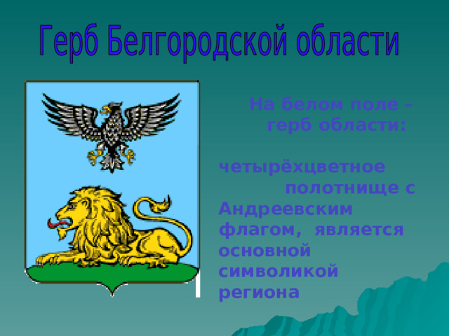   На белом поле –  герб области:  четырёхцветное  полотнище с Андреевским флагом, является основной символикой региона    