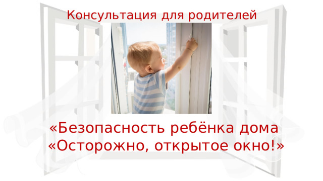 Консультация для родителей «Безопасность ребёнка дома «Осторожно, открытое окно!» 