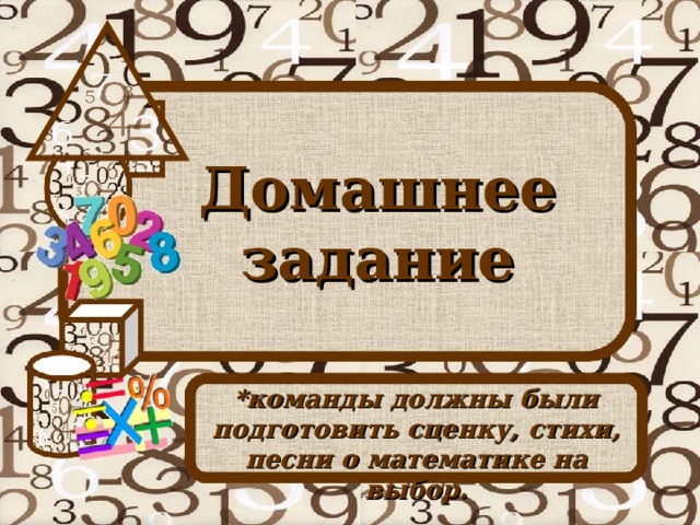 Домашнее задание *команды должны были подготовить сценку, стихи, песни о математике на выбор. 