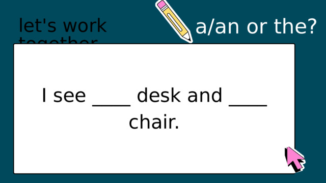 a/an or the? let's work together I see ____ desk and ____ chair. 