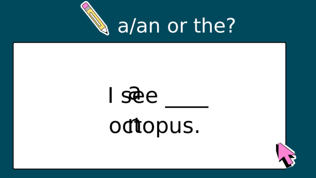a/an or the? an I see ____ octopus. 