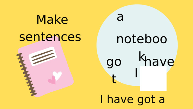 a Make sentences notebook got have I I have got a notebook. 