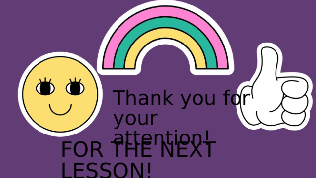Thank you for your attention! FOR THE NEXT LESSON! 
