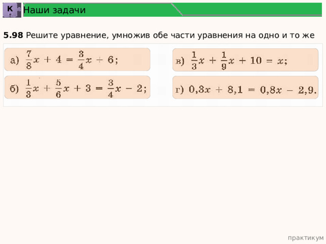 Наши задачи К 5.98 Решите уравнение, умножив обе части уравнения на одно и то же число: практикум 