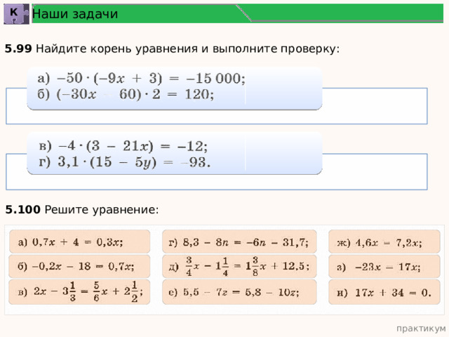 Наши задачи К 5.99 Найдите корень уравнения и выполните проверку: 5.100 Решите уравнение: 5.100 Решите уравнение: практикум 