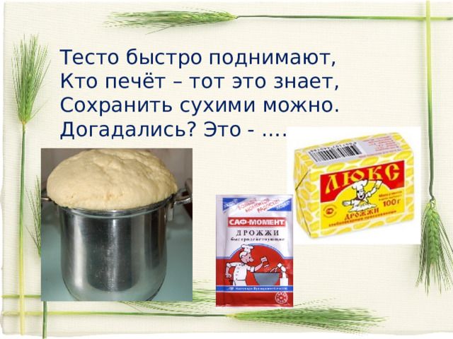 Тесто быстро поднимают,  Кто печёт – тот это знает,  Сохранить сухими можно.  Догадались? Это - …… 