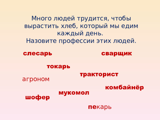 Много людей трудится, чтобы вырастить хлеб, который мы едим каждый день. Назовите профессии этих людей. агроном пе карь 