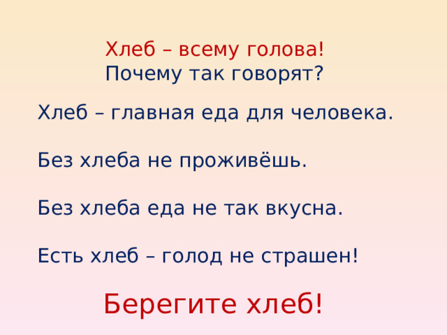 Хлеб – всему голова! Почему так говорят? Хлеб – главная еда для человека. Без хлеба не проживёшь. Без хлеба еда не так вкусна. Есть хлеб – голод не страшен!  Берегите хлеб!  