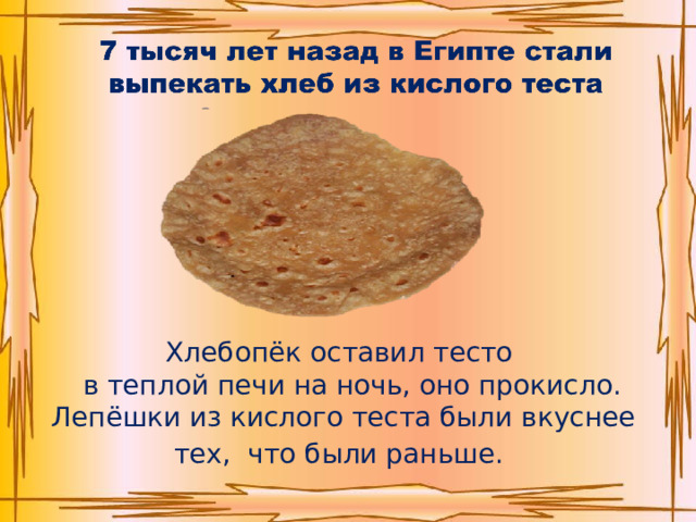 Хлебопёк оставил тесто  в теплой печи на ночь, оно прокисло. Лепёшки из кислого теста были вкуснее тех, что были раньше.  