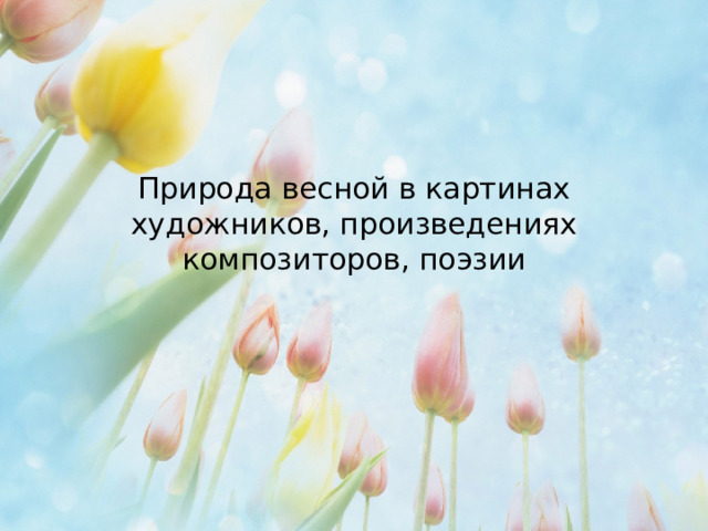 Природа весной в картинах художников, произведениях композиторов, поэзии 