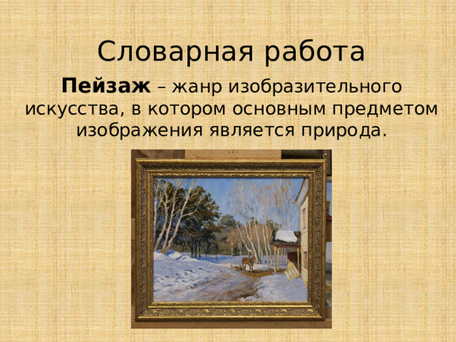 Словарная работа Пейзаж – жанр изобразительного искусства, в котором основным предметом изображения является природа. 