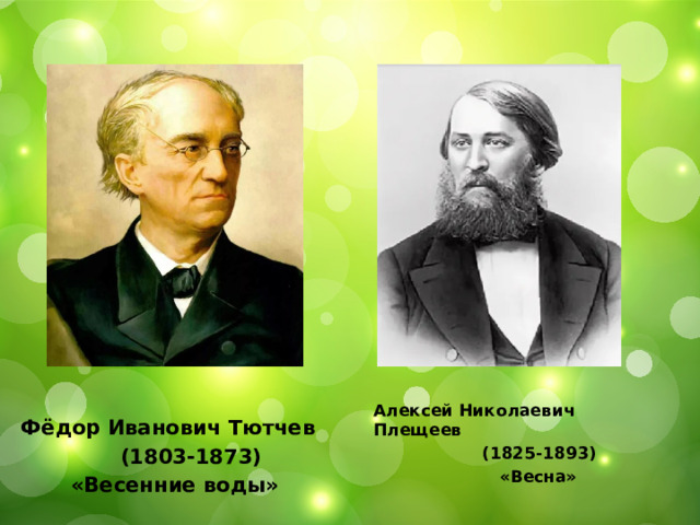 Фёдор Иванович Тютчев  (1803-1873)  «Весенние воды» Алексей Николаевич Плещеев  (1825-1893)  «Весна» 