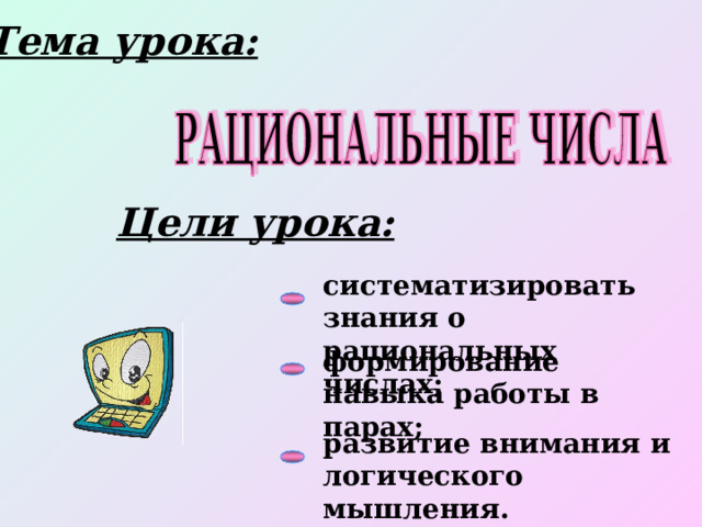 Тема урока: Цели урока: систематизировать знания о рациональных числах; формирование навыка работы в парах; развитие внимания и логического мышления. 