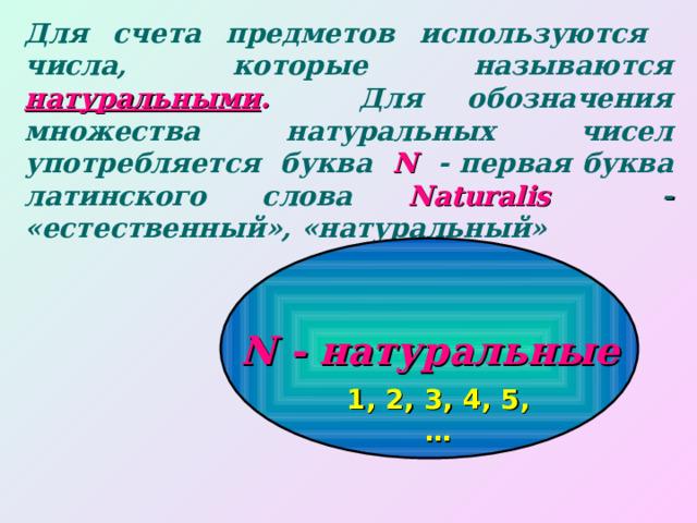 Для счета предметов используются числа, которые называются  натуральными .  Для обозначения множества  натуральных чисел употребляется буква   N   - первая буква латинского слова  Naturalis  - «естественный», «натуральный» N - натуральные 1 , 2, 3, 4, 5, … 