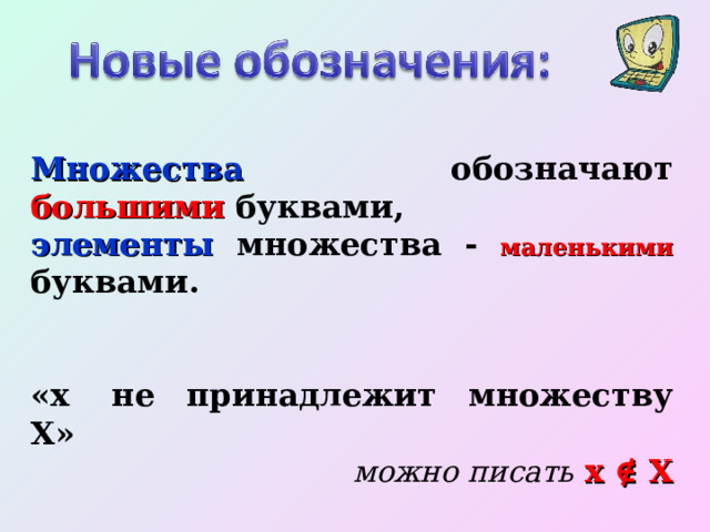 Множества обозначают большими буквами, элементы множества - маленькими буквами. «x  не принадлежит множеству X»  можно писать  x ∉ X «A  не является частью (подмножеством) B» можно писать  A  B . 