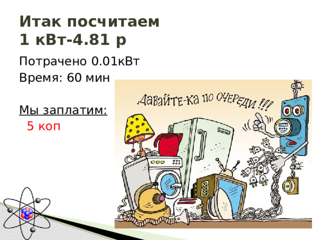 Итак посчитаем  1 кВт-4.81 р Потрачено 0.01кВт Время: 60 мин Мы заплатим:  5 коп 