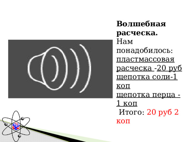 Волшебная расческа.  Нам понадобилось:  пластмассовая расческа - 20 руб  щепотка соли-1 коп  щепотка перца -1 коп  Итого: 20 руб 2 коп 