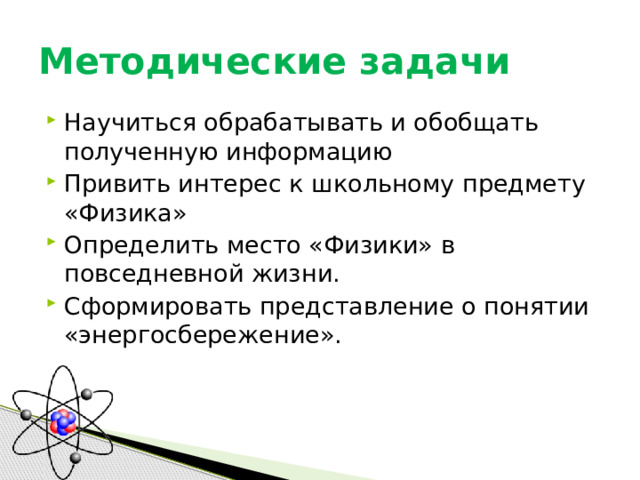 Методические задачи Научиться обрабатывать и обобщать полученную информацию Привить интерес к школьному предмету «Физика» Определить место «Физики» в повседневной жизни. Сформировать представление о понятии «энергосбережение». 