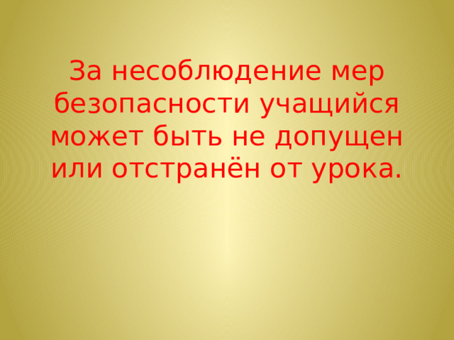 За несоблюдение мер безопасности учащийся может быть не допущен или отстранён от урока.    