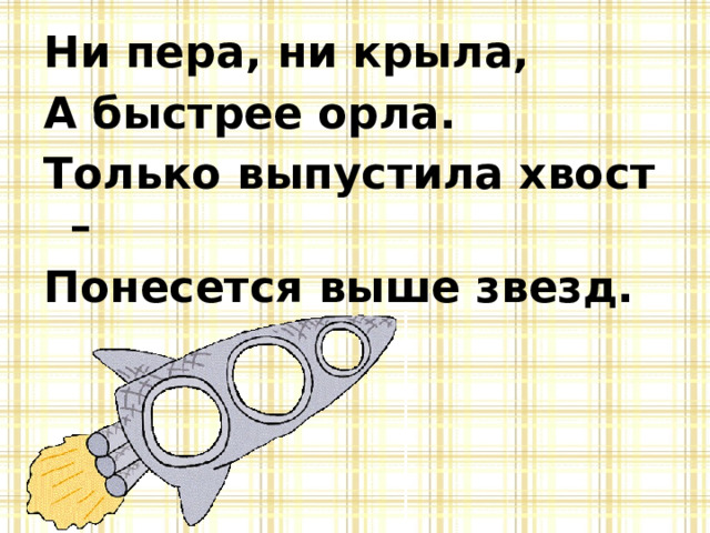 Ни пера, ни крыла, А быстрее орла. Только выпустила хвост – Понесется выше звезд. 