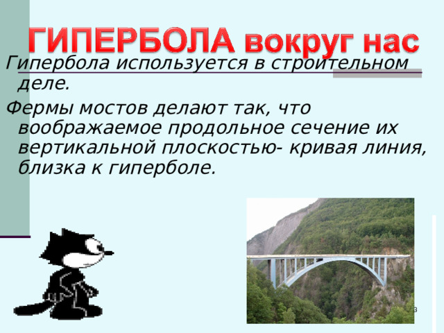 Гипербола используется в строительном деле. Фермы мостов делают так, что воображаемое продольное сечение их вертикальной плоскостью- кривая линия, близка к гиперболе.  22.05.24 