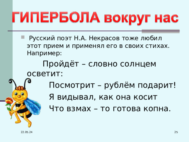  Русский поэт Н.А. Некрасов тоже любил этот прием и применял его в своих стихах. Например:  Пройдёт – словно солнцем осветит:  Посмотрит – рублём подарит!  Я видывал, как она косит  Что взмах – то готова копна.  22.05.24 