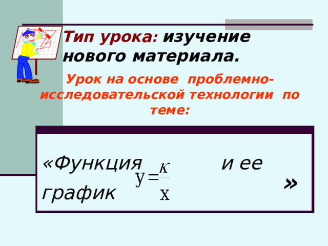 Тип урока :  изучение нового материала. Урок на основе проблемно-исследовательской технологии по теме: «Функция и ее график  » 