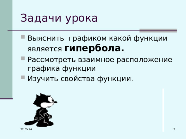 Задачи урока Выяснить графиком какой функции является гипербола. Рассмотреть взаимное расположение графика функции Изучить свойства функции.  22.05.24 