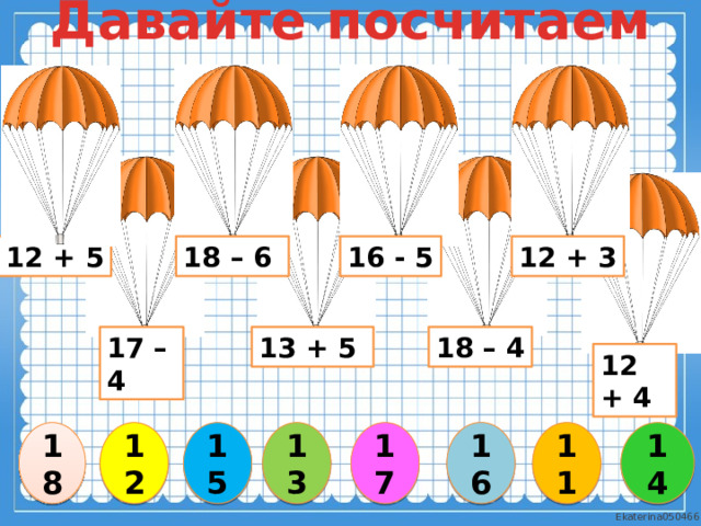 Давайте посчитаем 12 + 3 16 - 5 18 – 6 12 + 5 13 + 5 17 – 4 18 – 4 12 + 4 16 18 14 17 15 11 12 13 3 