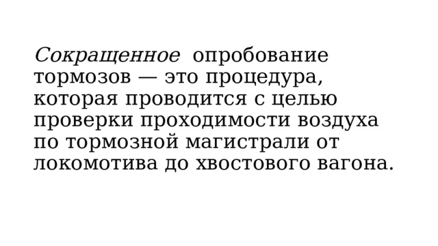 Сокращенное  опробование тормозов — это процедура, которая проводится с целью проверки проходимости воздуха по тормозной магистрали от локомотива до хвостового вагона. 